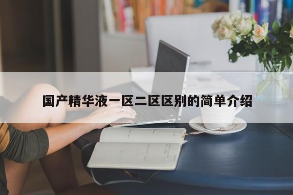 国产精华液一区二区区别的简单介绍