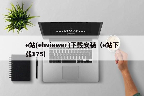 e站(ehviewer)下载安装（e站下载175）