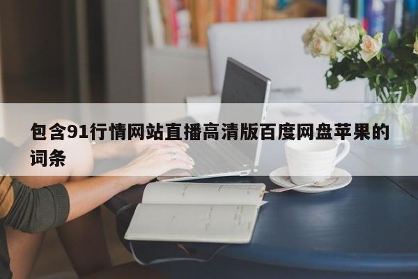 包含91行情网站直播高清版百度网盘苹果的词条