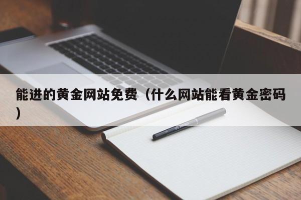 能进的黄金网站免费（什么网站能看黄金密码）