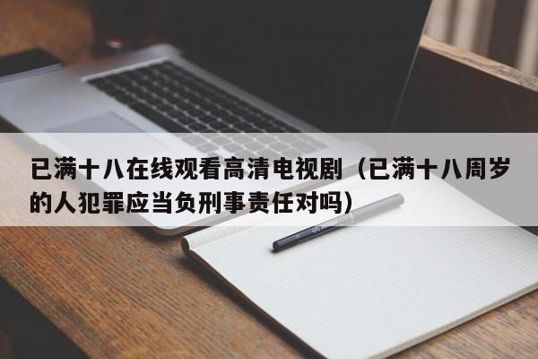 已满十八在线观看高清电视剧（已满十八周岁的人犯罪应当负刑事责任对吗）