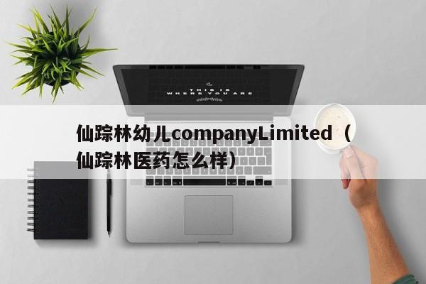 仙踪林幼儿companyLimited（仙踪林医药怎么样）