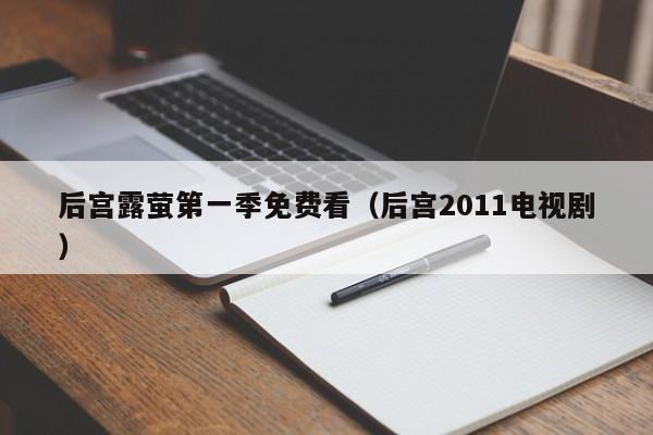 后宫露萤第一季免费看（后宫2011电视剧）