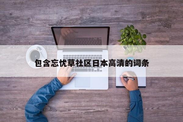 包含忘忧草社区日本高清的词条
