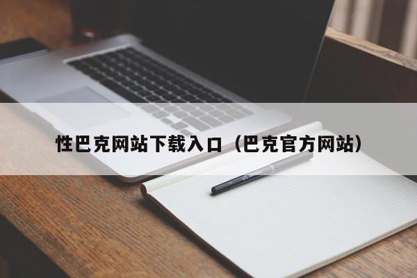 性巴克网站下载入口（巴克官方网站）