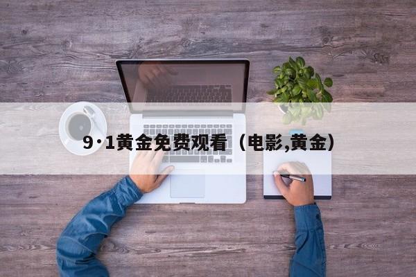 9·1黄金免费观看（电影,黄金）