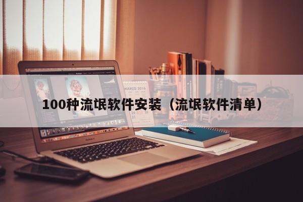100种流氓软件安装（流氓软件清单）