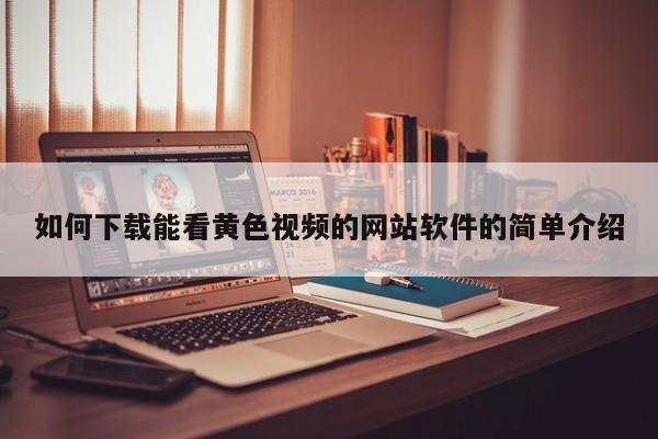 如何下载能看黄色视频的网站软件的简单介绍