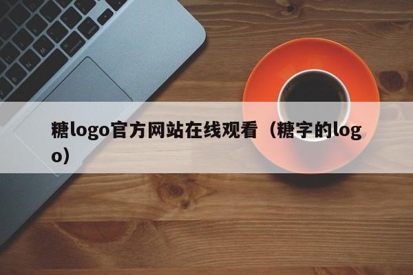 糖logo官方网站在线观看（糖字的logo）