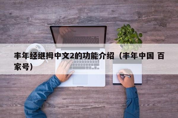 丰年经继拇中文2的功能介绍（丰年中国 百家号）
