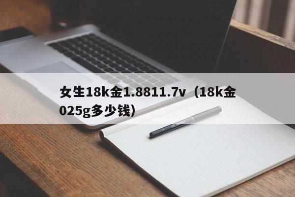 女生18k金1.8811.7v（18k金025g多少钱）
