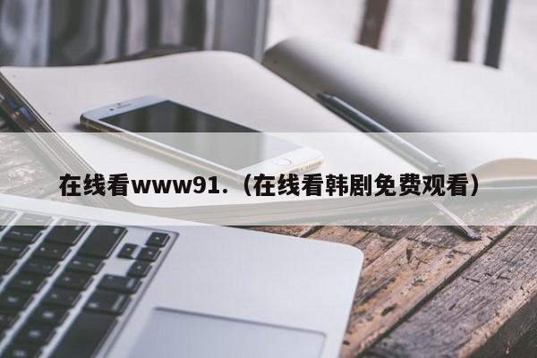 在线看www91.（在线看韩剧免费观看）