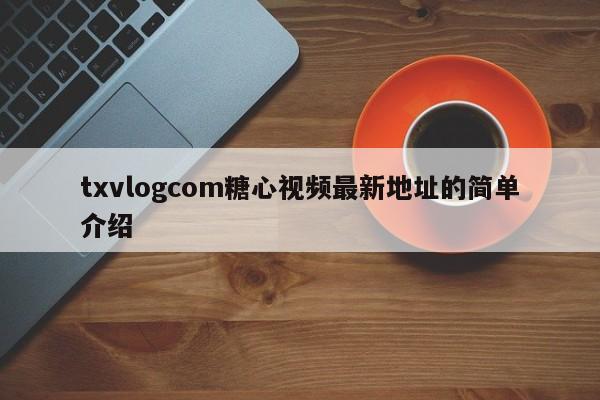 txvlogcom糖心视频最新地址的简单介绍