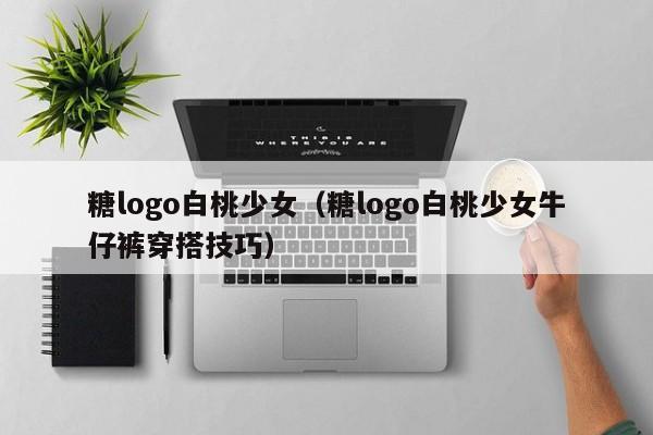 糖logo白桃少女（糖logo白桃少女牛仔裤穿搭技巧）
