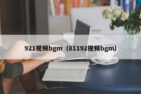 921视频bgm（81192视频bgm）