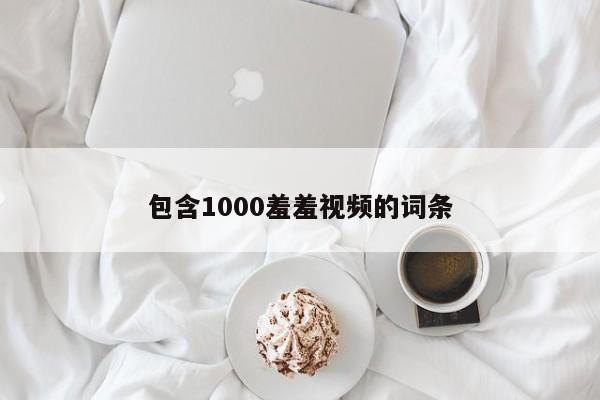 包含1000羞羞视频的词条