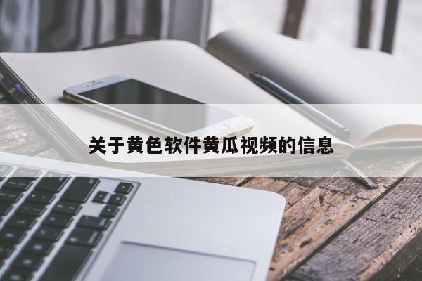 关于黄色软件黄瓜视频的信息