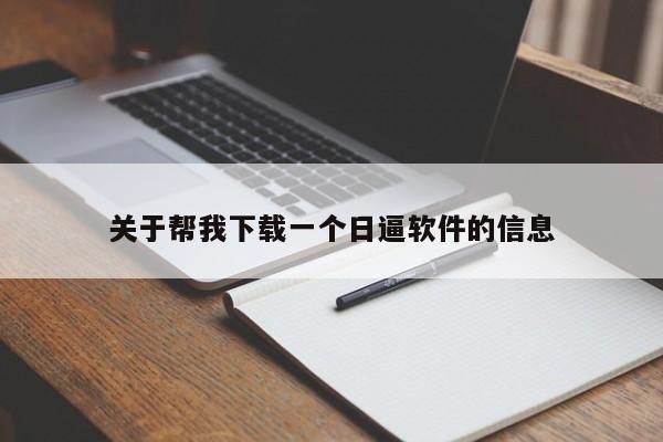 关于帮我下载一个日逼软件的信息