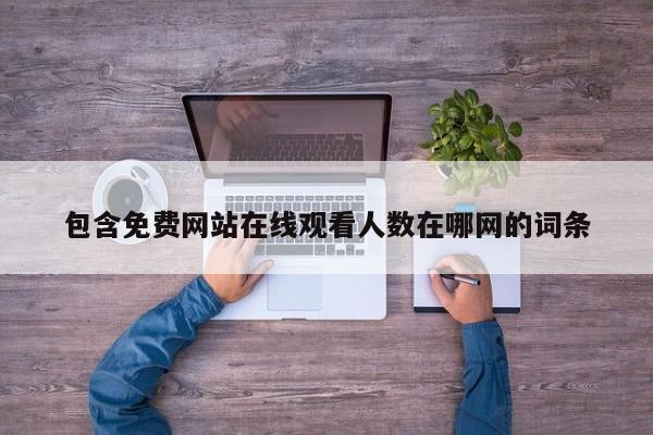包含免费网站在线观看人数在哪网的词条