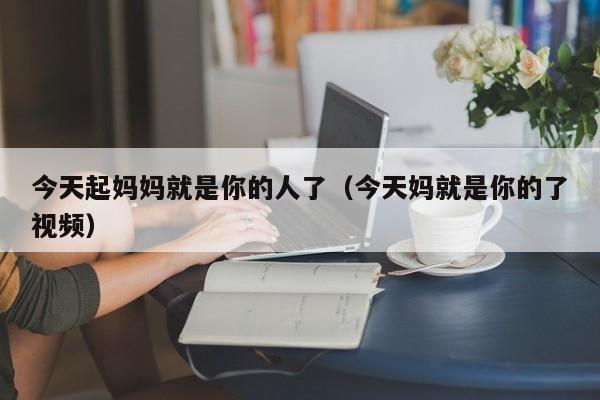 今天起妈妈就是你的人了(今天妈就是你的了视频)