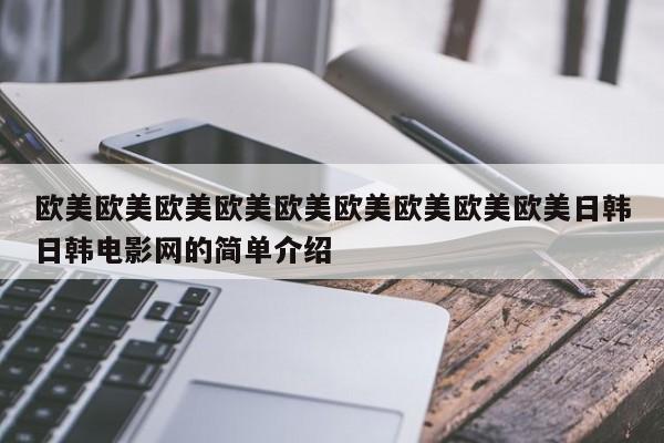 欧美欧美欧美欧美欧美欧美欧美欧美欧美日韩日韩电影网的简单介绍