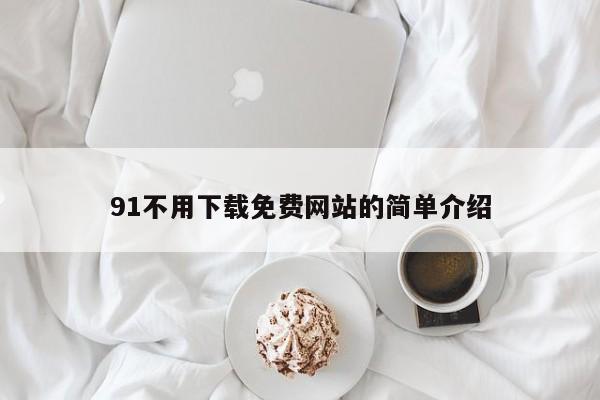91不用下载免费网站的简单介绍