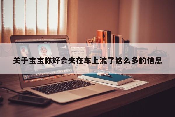 关于宝宝你好会夹在车上流了这么多的信息
