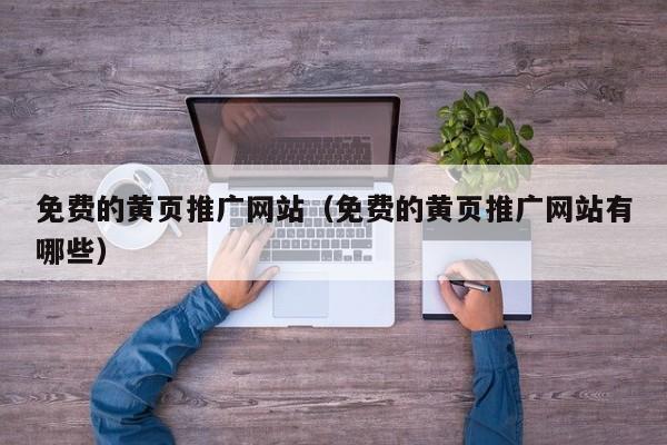 免费的黄页推广网站（免费的黄页推广网站有哪些）