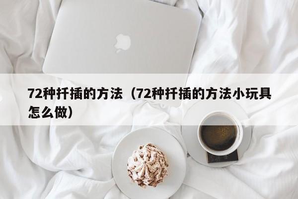 72种扦插的方法（72种扦插的方法小玩具怎么做）