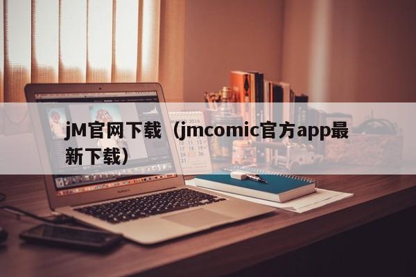 jM官网下载（jmcomic官方app最新下载）