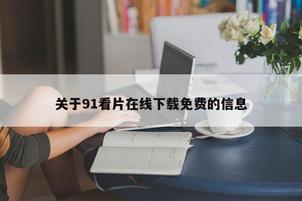 关于91看片在线下载免费的信息