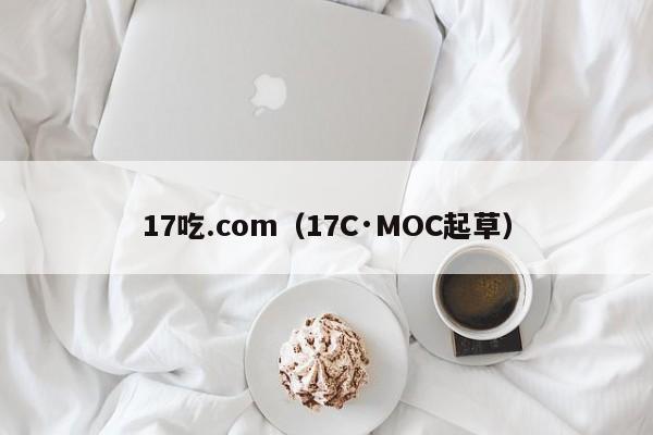 17吃.com（17C·MOC起草）