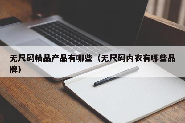 无尺码精品产品有哪些（无尺码内衣有哪些品牌）