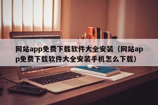 网站app免费下载软件大全安装（网站app免费下载软件大全安装手机怎么下载）