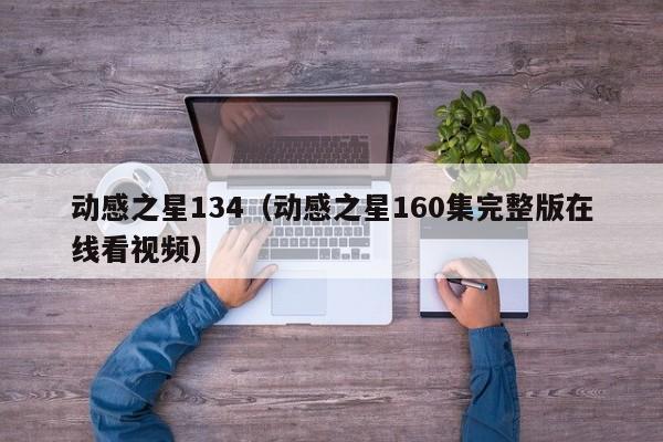 动感之星134（动感之星160集完整版在线看视频）