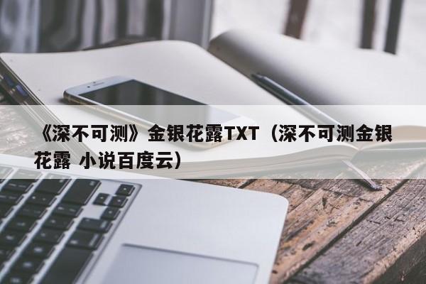 《深不可测》金银花露TXT（深不可测金银花露 小说百度云）