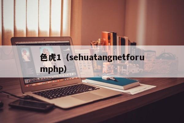 色虎1（sehuatangnetforumphp）