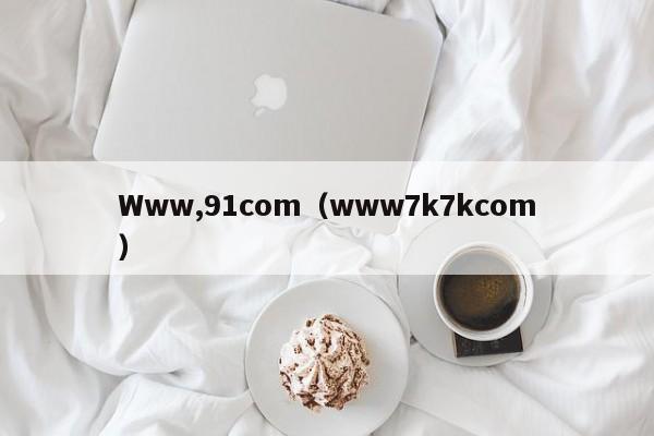 Www,91com(www7k7kcom)