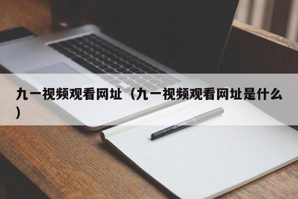 九一视频观看网址（九一视频观看网址是什么）
