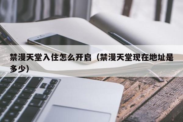 禁漫天堂入住怎么开启（禁漫天堂现在地址是多少）