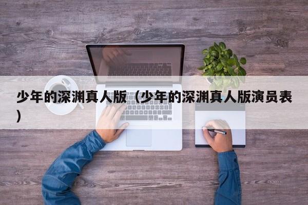 少年的深渊真人版（少年的深渊真人版演员表）