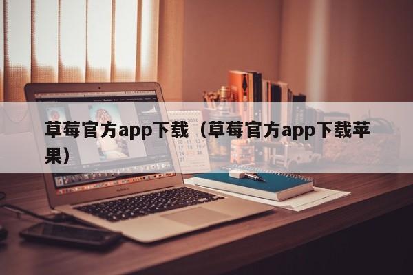 草莓官方app下载（草莓官方app下载苹果）