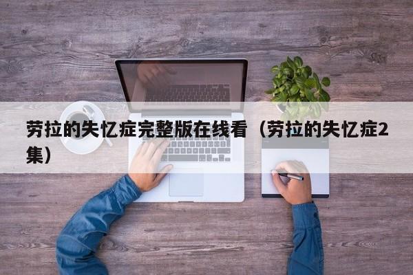 劳拉的失忆症完整版在线看（劳拉的失忆症2集）