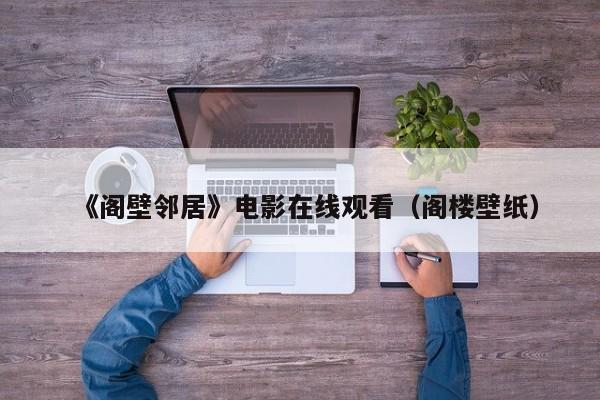 《阁壁邻居》电影在线观看（阁楼壁纸）