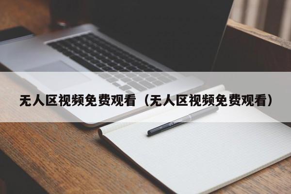 无人区视频免费观看（无人区视频免费观看）