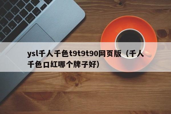 ysl千人千色t9t9t90网页版（千人千色口红哪个牌子好）
