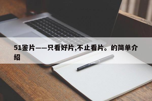 51鉴片——只看好片,不止看片。的简单介绍