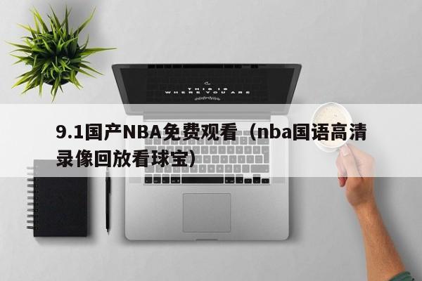 9.1国产NBA免费观看（nba国语高清录像回放看球宝）