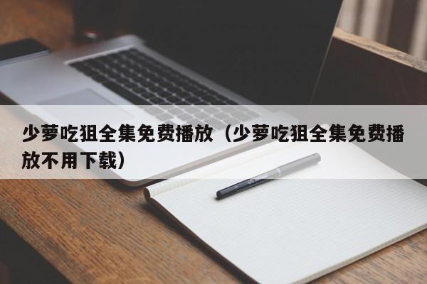 少萝吃狙全集免费播放（少萝吃狙全集免费播放不用下载）