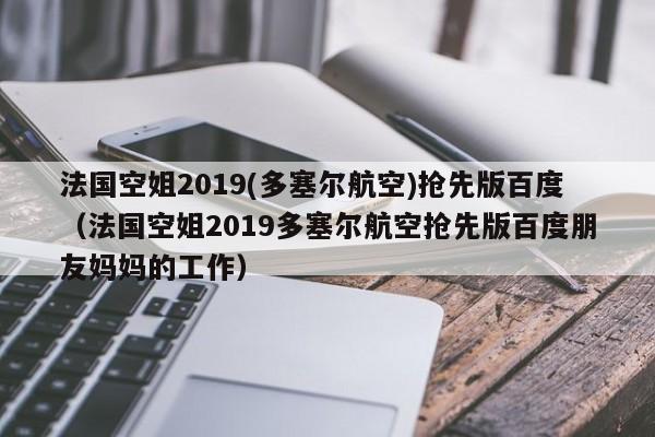 法国空姐2019(多塞尔航空)抢先版百度（法国空姐2019多塞尔航空抢先版百度朋友妈妈的工作）